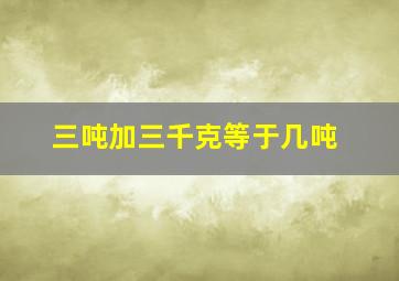 三吨加三千克等于几吨