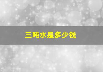 三吨水是多少钱