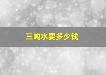 三吨水要多少钱