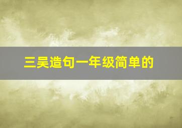 三吴造句一年级简单的