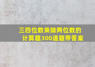 三四位数乘除两位数的计算题300道题带答案