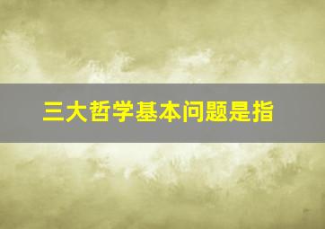 三大哲学基本问题是指