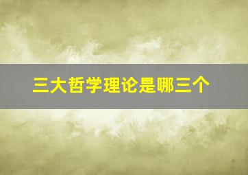 三大哲学理论是哪三个