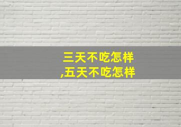 三天不吃怎样,五天不吃怎样