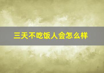 三天不吃饭人会怎么样