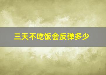 三天不吃饭会反弹多少