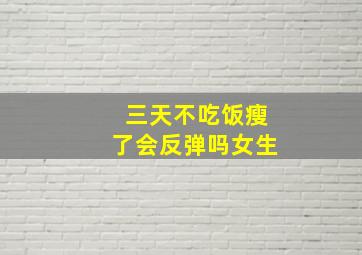 三天不吃饭瘦了会反弹吗女生