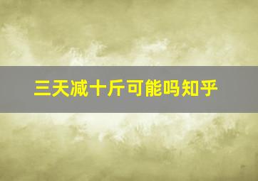 三天减十斤可能吗知乎