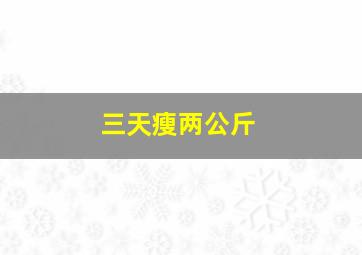 三天瘦两公斤