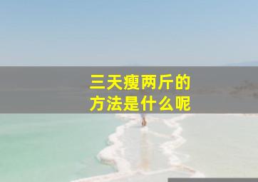 三天瘦两斤的方法是什么呢