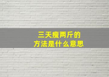 三天瘦两斤的方法是什么意思