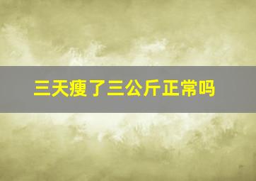 三天瘦了三公斤正常吗