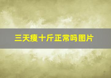 三天瘦十斤正常吗图片