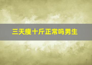 三天瘦十斤正常吗男生