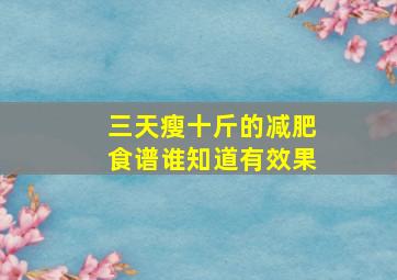 三天瘦十斤的减肥食谱谁知道有效果