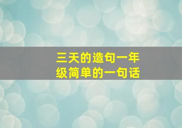 三天的造句一年级简单的一句话