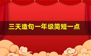 三天造句一年级简短一点