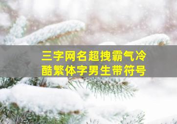 三字网名超拽霸气冷酷繁体字男生带符号