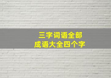 三字词语全部成语大全四个字