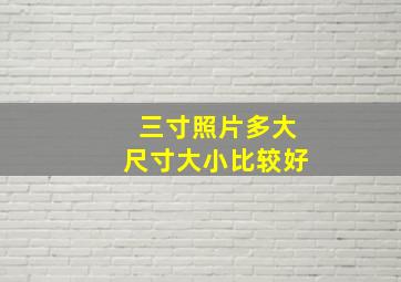 三寸照片多大尺寸大小比较好