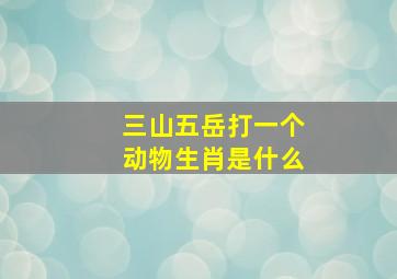 三山五岳打一个动物生肖是什么