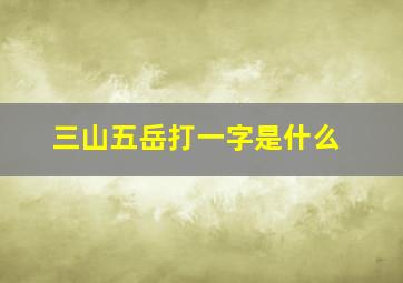 三山五岳打一字是什么