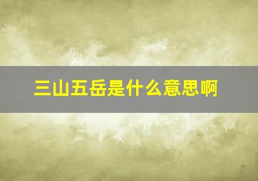 三山五岳是什么意思啊