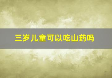 三岁儿童可以吃山药吗