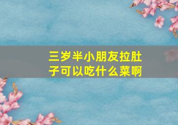 三岁半小朋友拉肚子可以吃什么菜啊