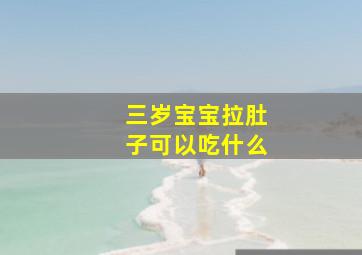 三岁宝宝拉肚子可以吃什么