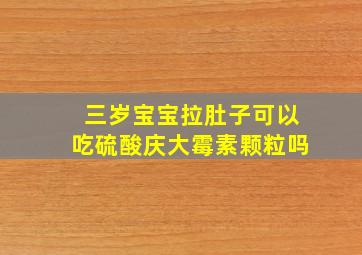 三岁宝宝拉肚子可以吃硫酸庆大霉素颗粒吗