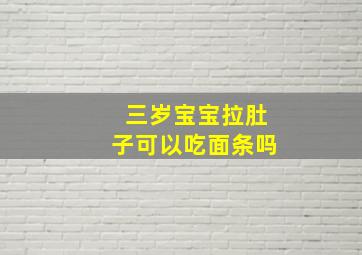 三岁宝宝拉肚子可以吃面条吗