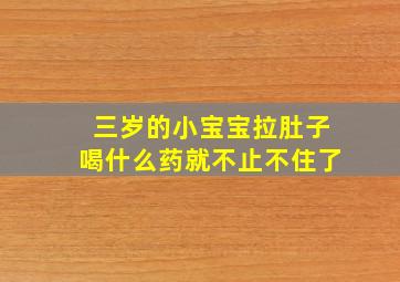 三岁的小宝宝拉肚子喝什么药就不止不住了