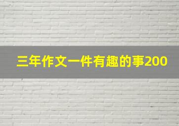 三年作文一件有趣的事200