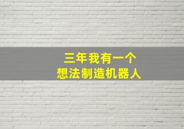 三年我有一个想法制造机器人