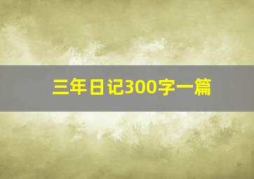 三年日记300字一篇