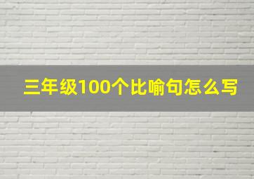 三年级100个比喻句怎么写