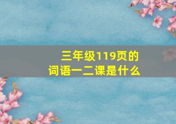 三年级119页的词语一二课是什么