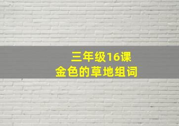 三年级16课金色的草地组词