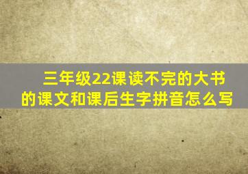 三年级22课读不完的大书的课文和课后生字拼音怎么写