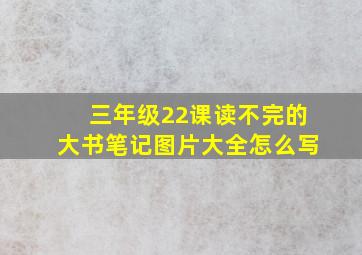 三年级22课读不完的大书笔记图片大全怎么写