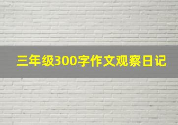 三年级300字作文观察日记