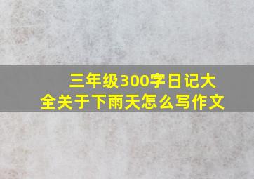 三年级300字日记大全关于下雨天怎么写作文