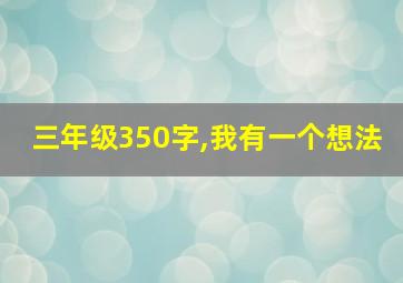 三年级350字,我有一个想法