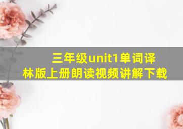 三年级unit1单词译林版上册朗读视频讲解下载