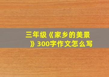 三年级《家乡的美景》300字作文怎么写