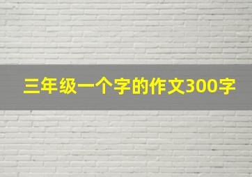 三年级一个字的作文300字