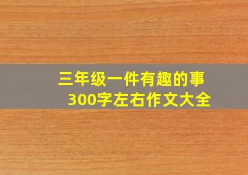 三年级一件有趣的事300字左右作文大全