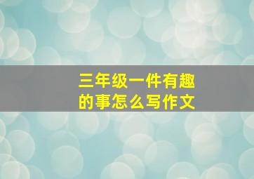 三年级一件有趣的事怎么写作文