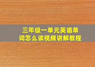 三年级一单元英语单词怎么读视频讲解教程